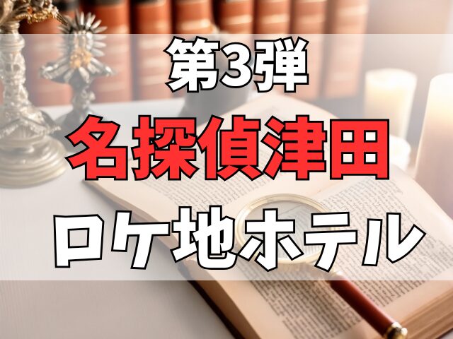 名探偵津田第三弾ロケ地ホテル