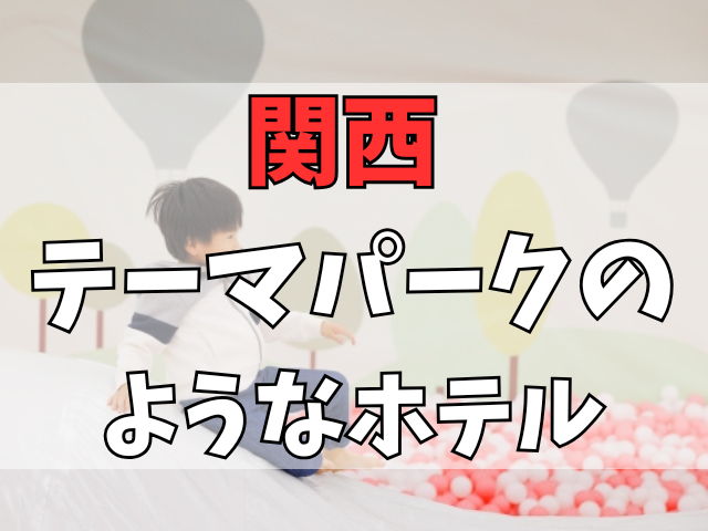 【関西】テーマパークのようなホテルに子供も大人も大興奮！家族旅行の新定番